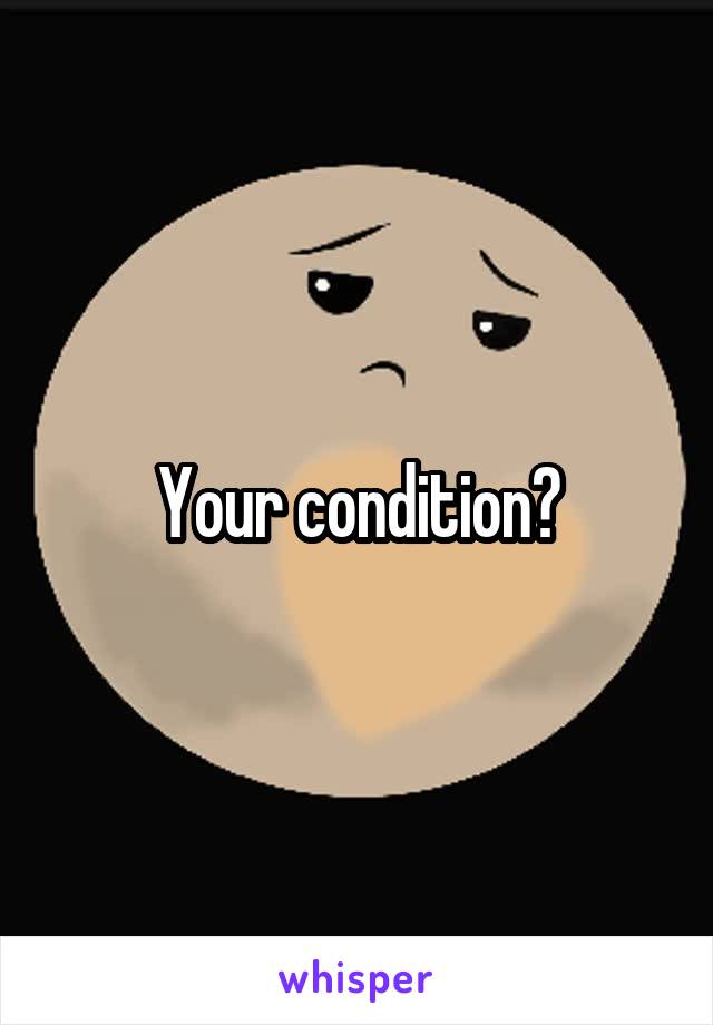 Your condition?