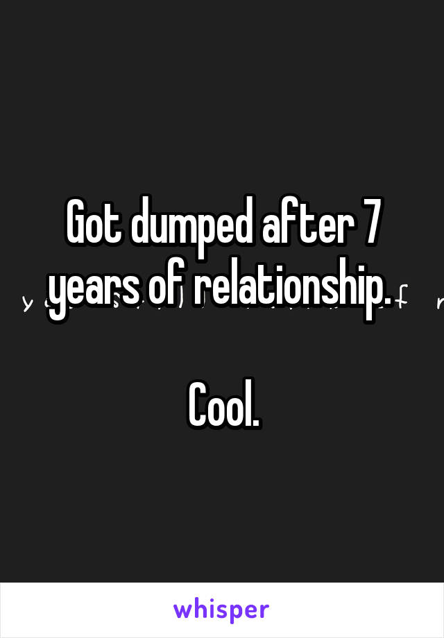 Got dumped after 7 years of relationship. 

Cool.