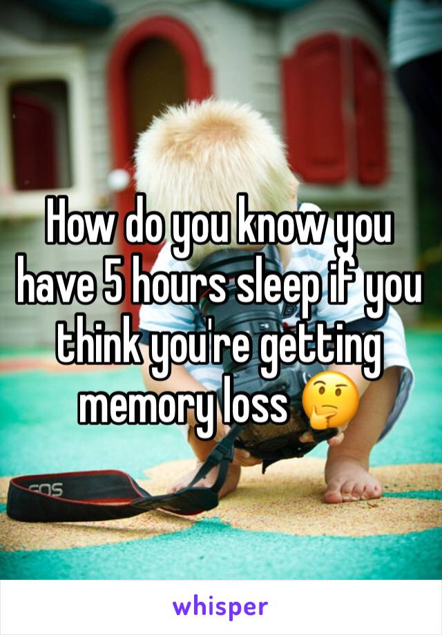 How do you know you have 5 hours sleep if you think you're getting memory loss 🤔