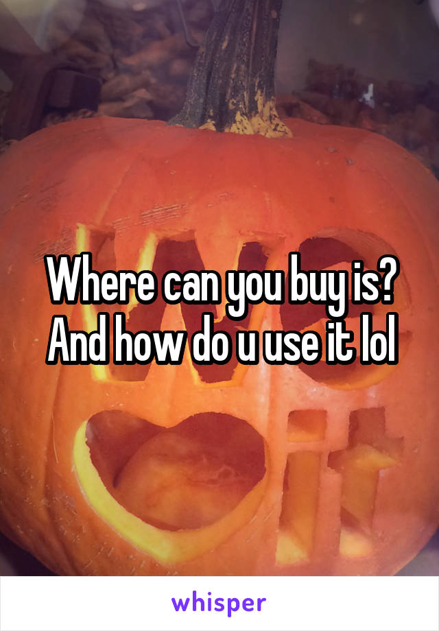 Where can you buy is? And how do u use it lol