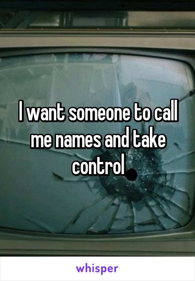 I want someone to call me names and take control