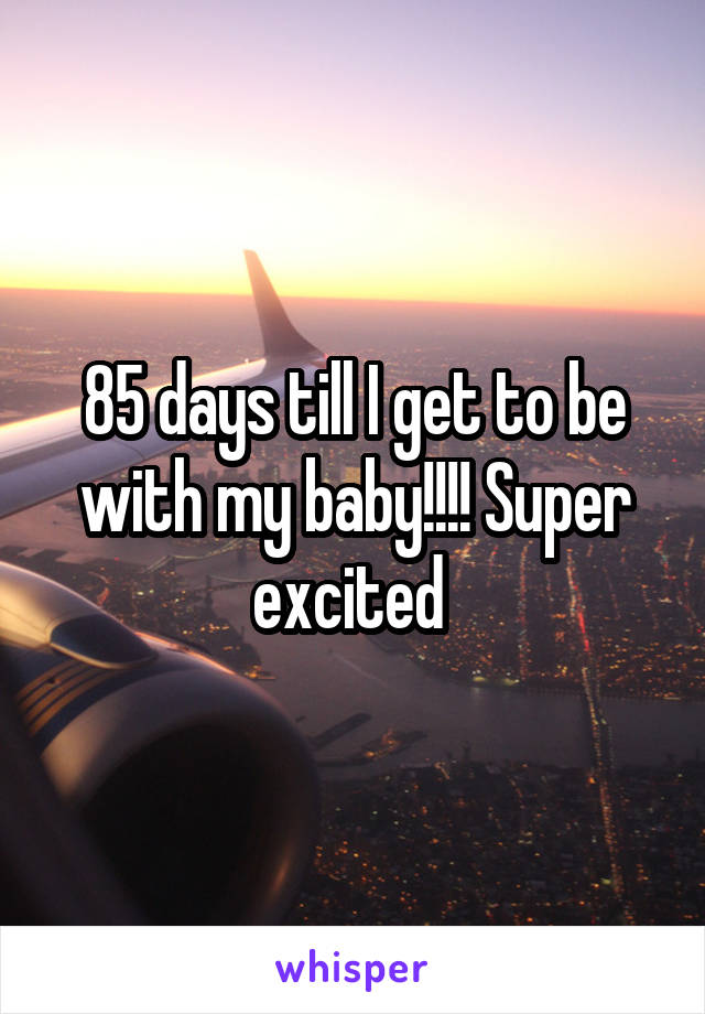 85 days till I get to be with my baby!!!! Super excited 