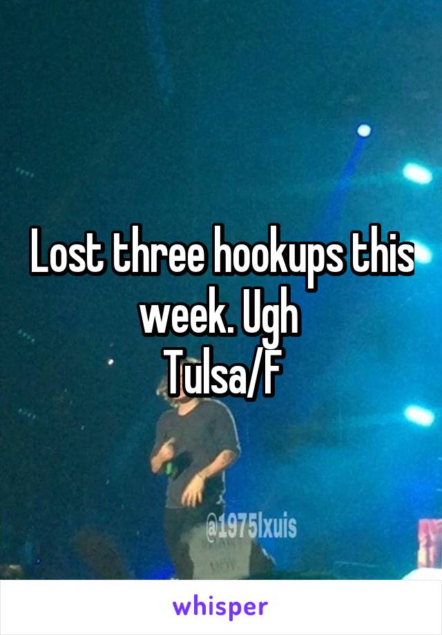 Lost three hookups this week. Ugh 
Tulsa/F