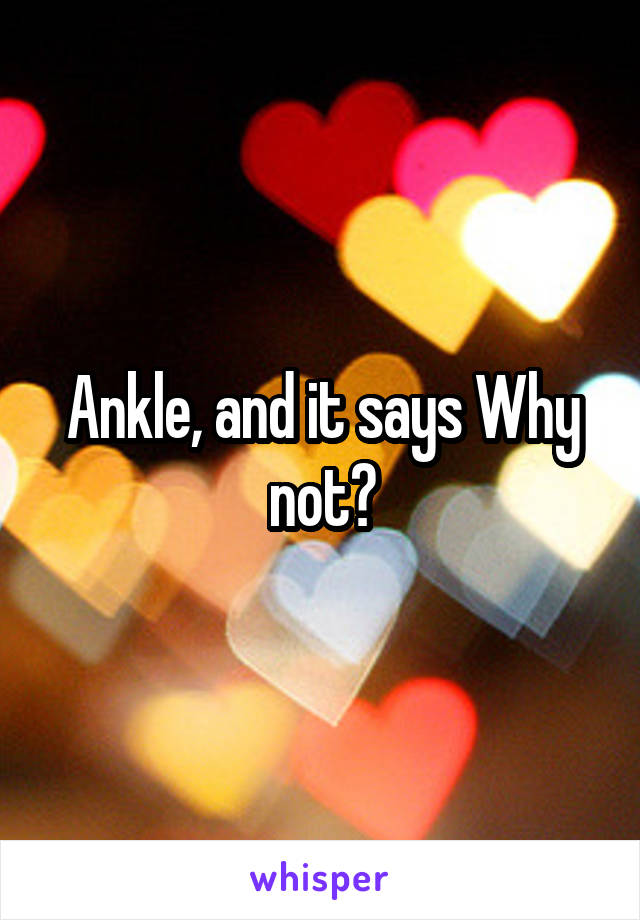 Ankle, and it says Why not?