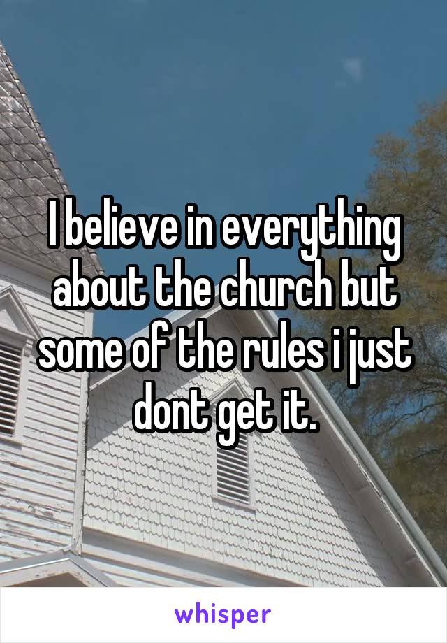 I believe in everything about the church but some of the rules i just dont get it.