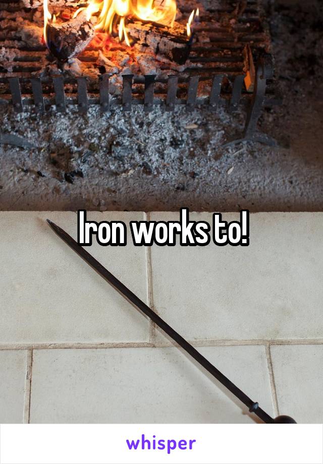 Iron works to!