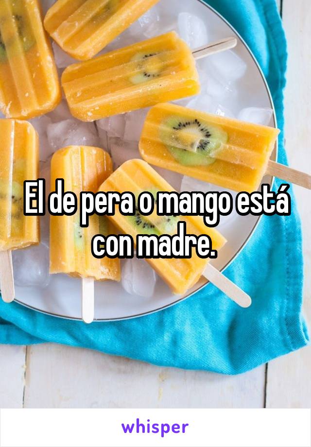 El de pera o mango está con madre. 