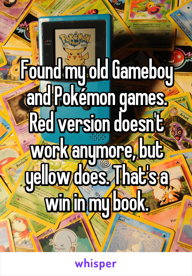 Found my old Gameboy and Pokémon games. Red version doesn't work anymore, but yellow does. That's a win in my book.