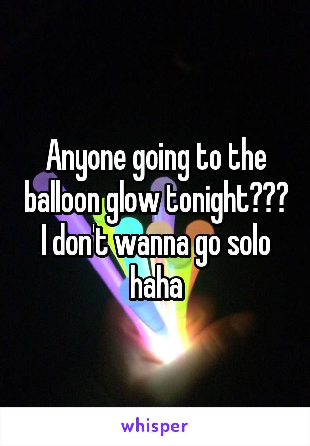 Anyone going to the balloon glow tonight??? I don't wanna go solo haha