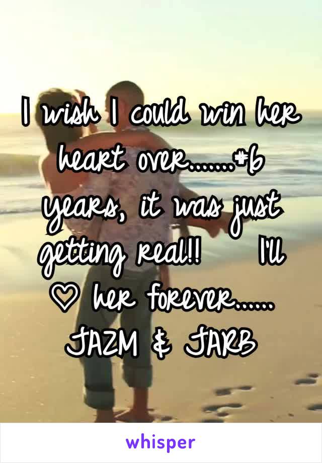 I wish I could win her heart over.......#6 years, it was just getting real!!    I'll ♡ her forever......
JAZM & JARB