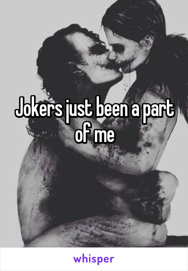 Jokers just been a part of me
