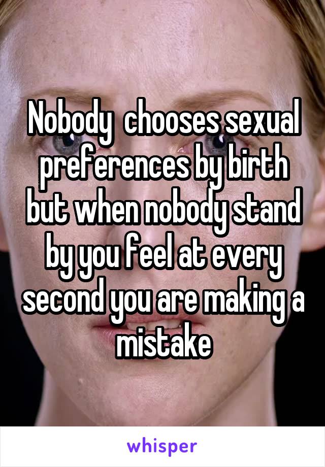 Nobody  chooses sexual preferences by birth but when nobody stand by you feel at every second you are making a mistake