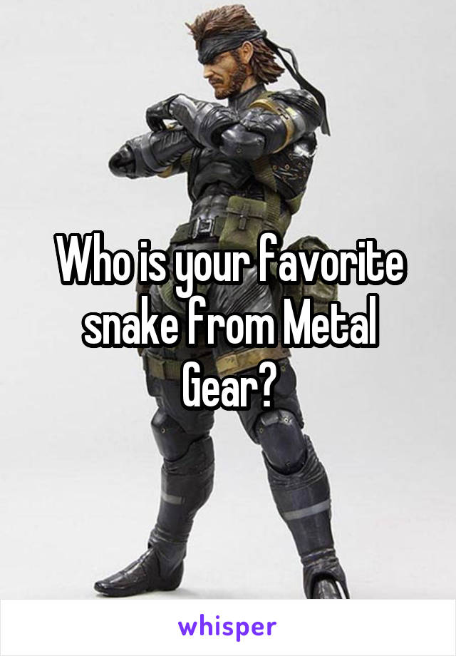 Who is your favorite snake from Metal
Gear?