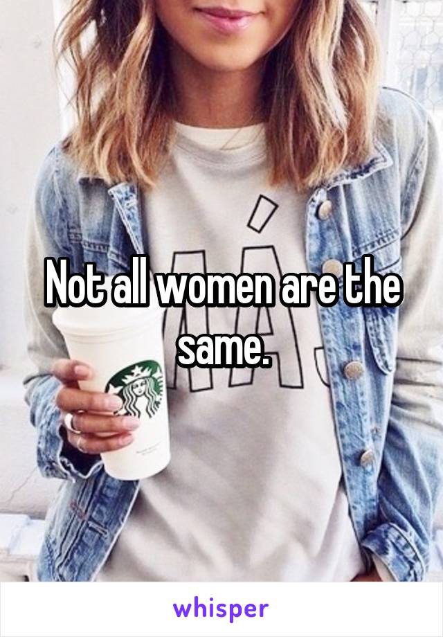 Not all women are the same.