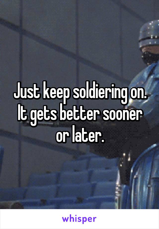 Just keep soldiering on. It gets better sooner or later.