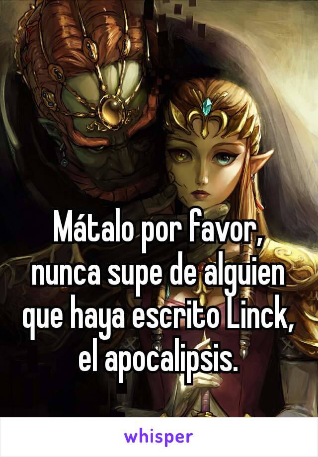 Mátalo por favor, nunca supe de alguien que haya escrito Linck, el apocalipsis.