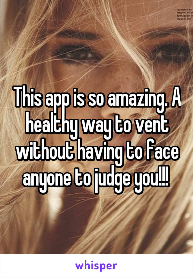 This app is so amazing. A healthy way to vent without having to face anyone to judge you!!! 