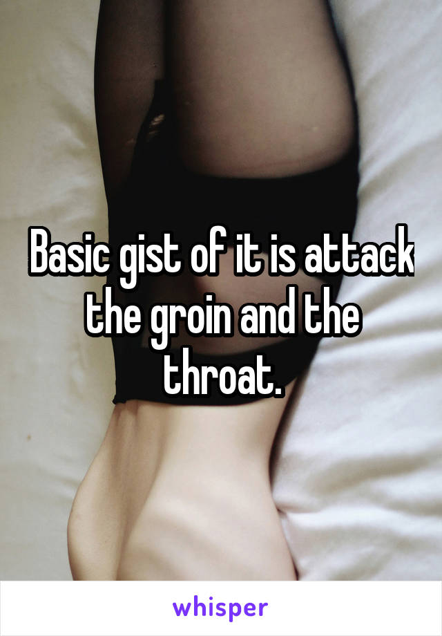 Basic gist of it is attack the groin and the throat.