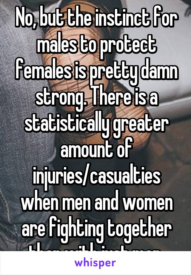 No, but the instinct for males to protect females is pretty damn strong. There is a statistically greater amount of injuries/casualties when men and women are fighting together than with just men.