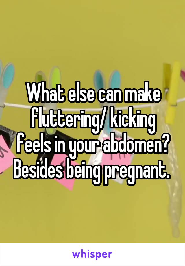 What else can make fluttering/ kicking feels in your abdomen? Besides being pregnant. 