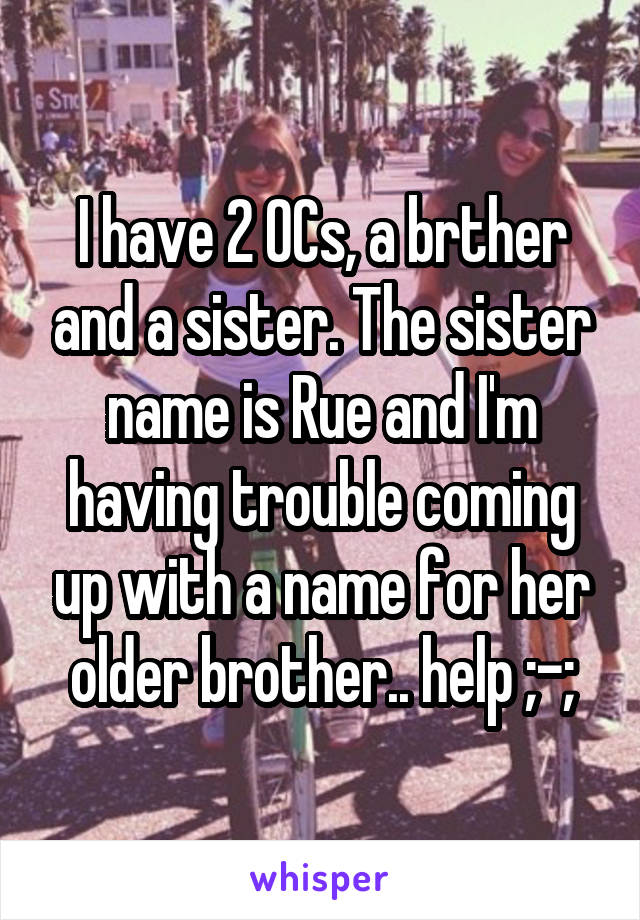 I have 2 OCs, a brther and a sister. The sister name is Rue and I'm having trouble coming up with a name for her older brother.. help ;-;