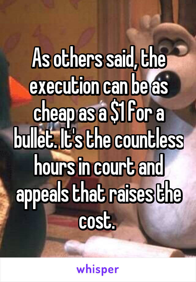 As others said, the execution can be as cheap as a $1 for a bullet. It's the countless hours in court and appeals that raises the cost. 