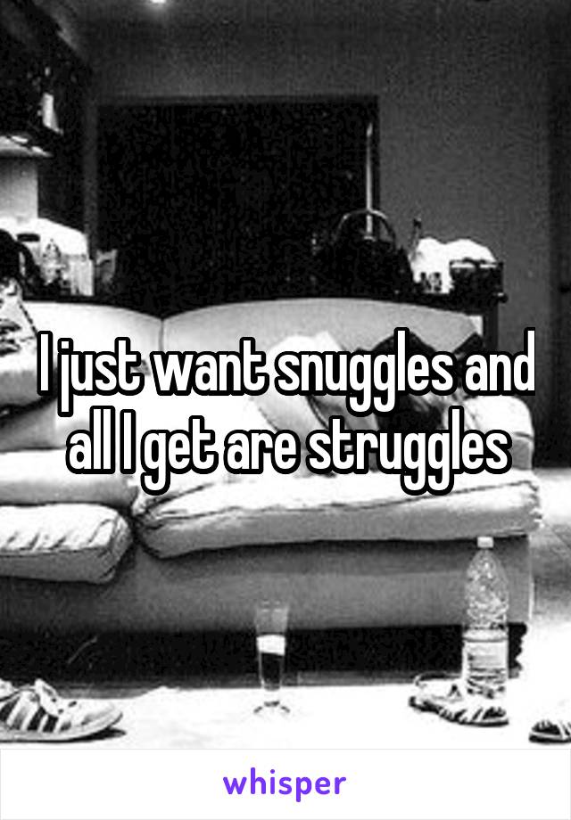 I just want snuggles and all I get are struggles