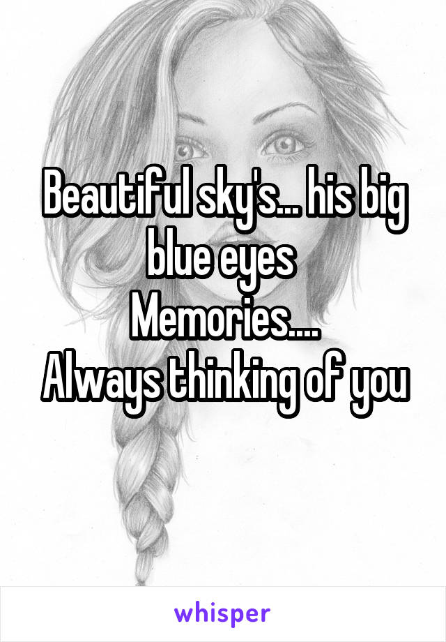 Beautiful sky's... his big blue eyes 
Memories....
Always thinking of you
