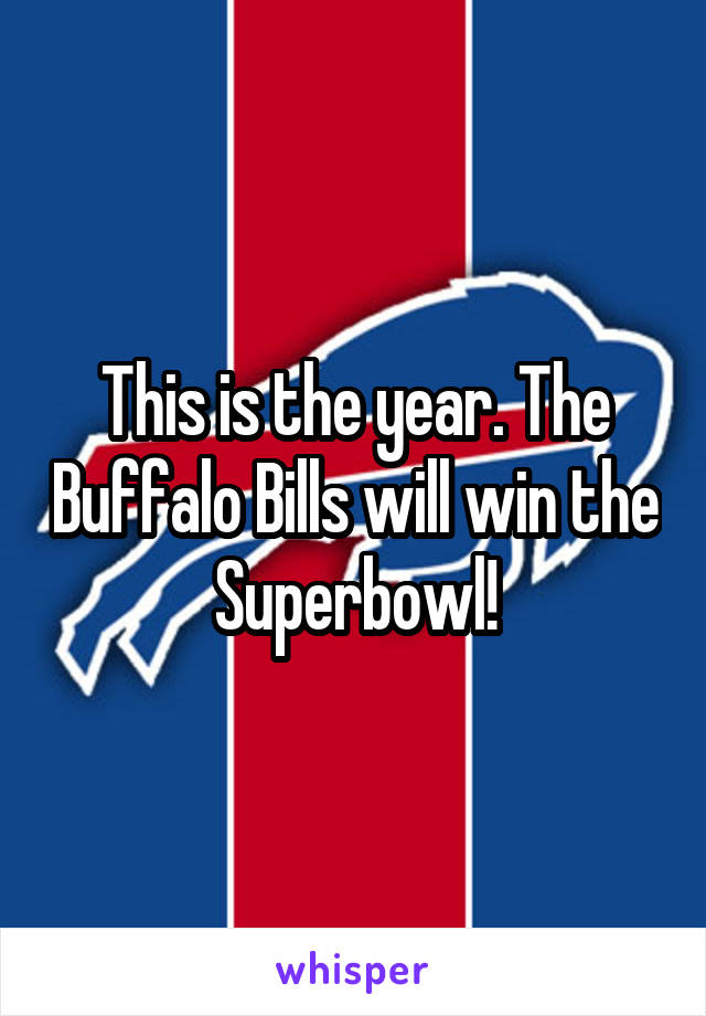 This is the year. The Buffalo Bills will win the Superbowl!