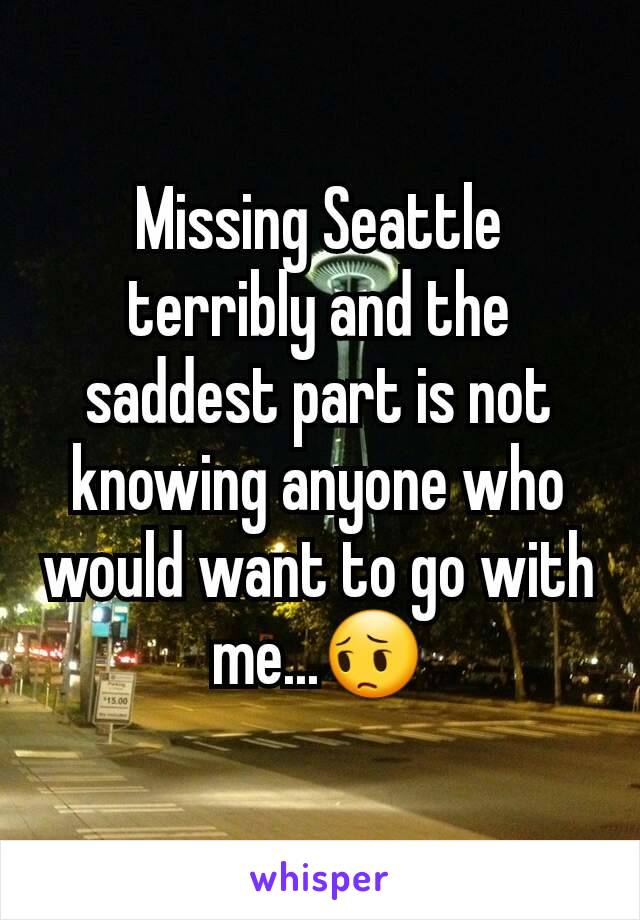 Missing Seattle terribly and the saddest part is not knowing anyone who would want to go with me...😔