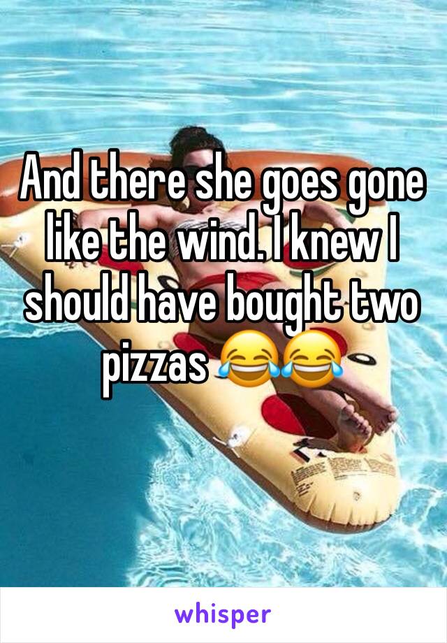 And there she goes gone like the wind. I knew I should have bought two pizzas 😂😂