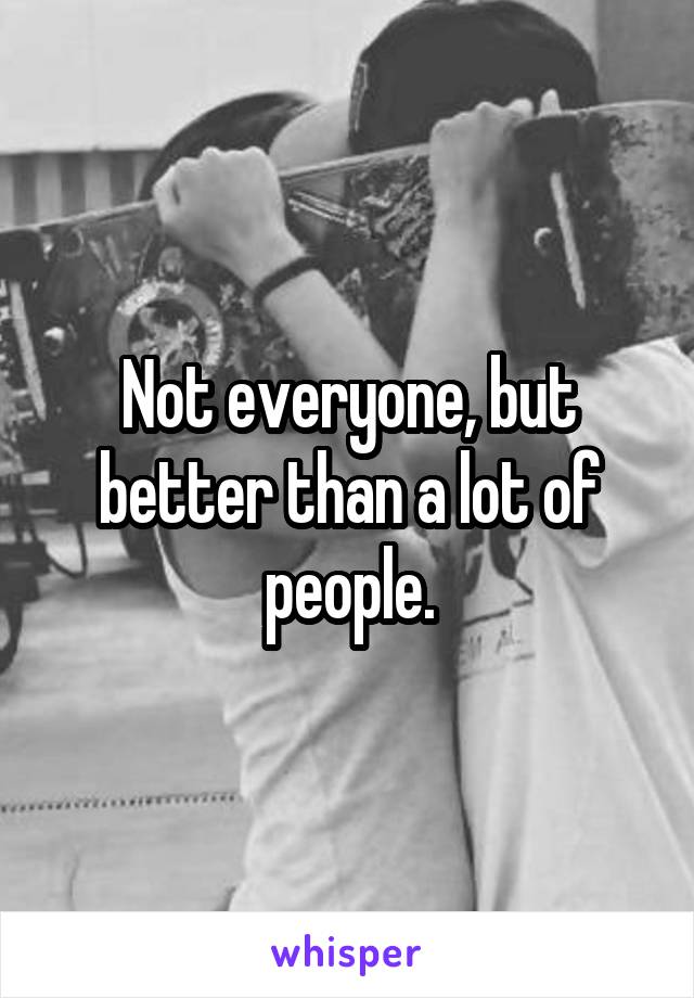 Not everyone, but better than a lot of people.