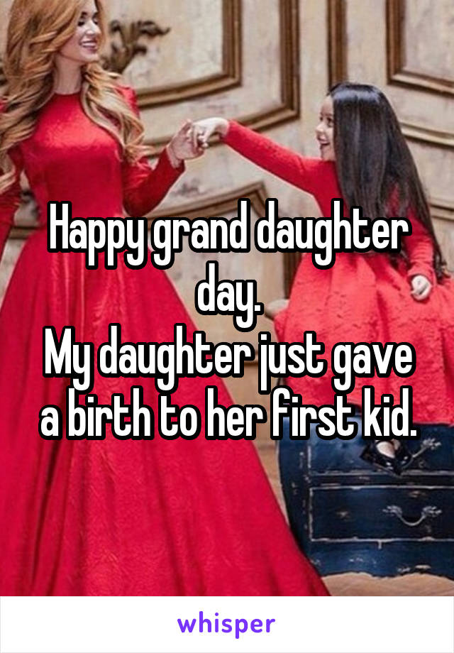 Happy grand daughter day.
My daughter just gave a birth to her first kid.