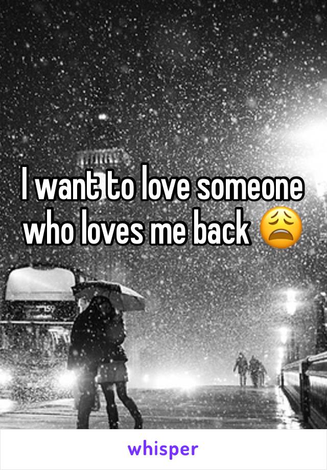 I want to love someone who loves me back 😩