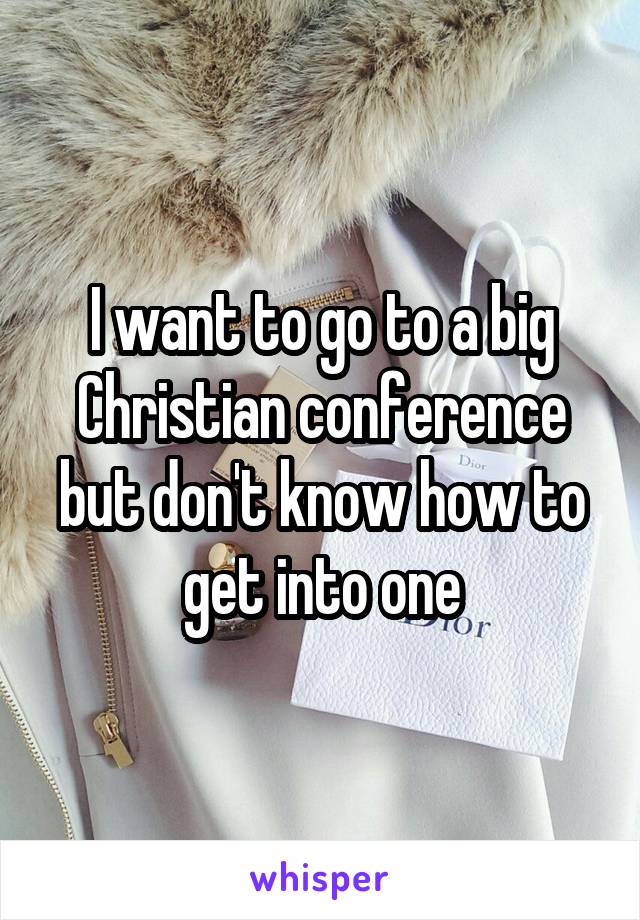 I want to go to a big Christian conference but don't know how to get into one