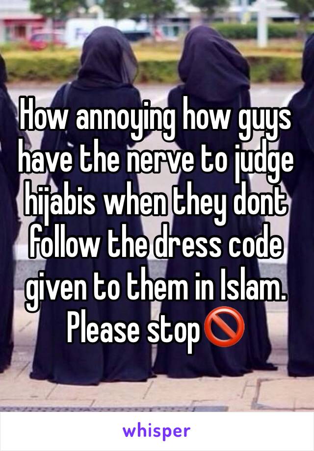 How annoying how guys have the nerve to judge hijabis when they dont follow the dress code given to them in Islam. Please stop🚫