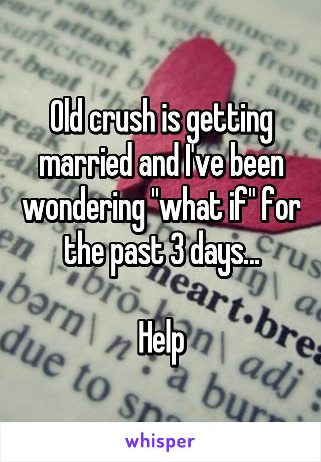 Old crush is getting married and I've been wondering "what if" for the past 3 days...

Help