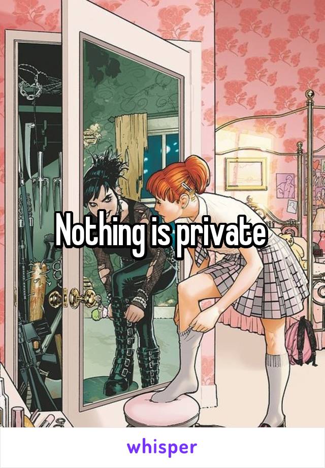 Nothing is private 