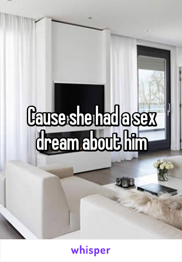 Cause she had a sex dream about him