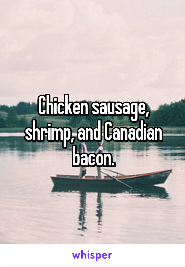 Chicken sausage, shrimp, and Canadian bacon.