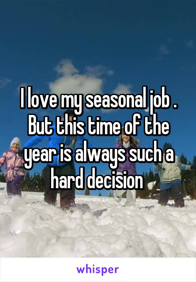 I love my seasonal job . But this time of the year is always such a hard decision 