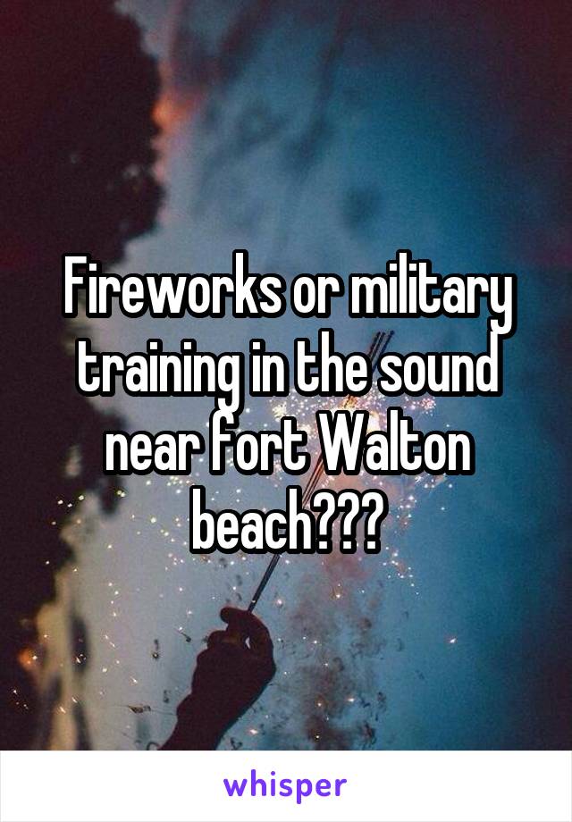 Fireworks or military training in the sound near fort Walton beach???