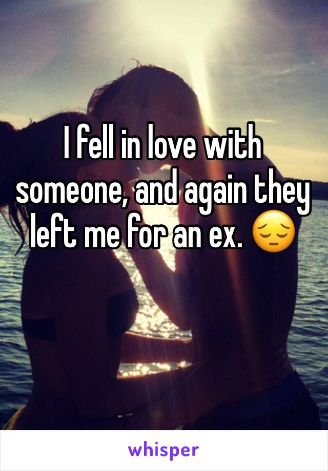 I fell in love with someone, and again they left me for an ex. 😔