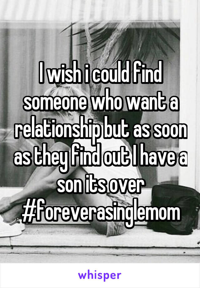 I wish i could find someone who want a relationship but as soon as they find out I have a son its over
#foreverasinglemom