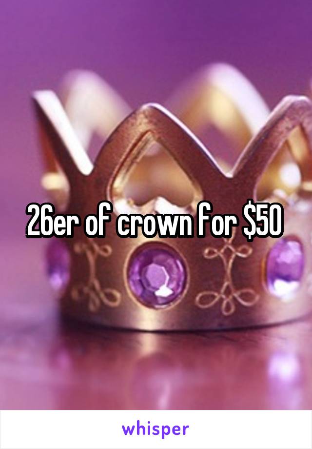 26er of crown for $50 