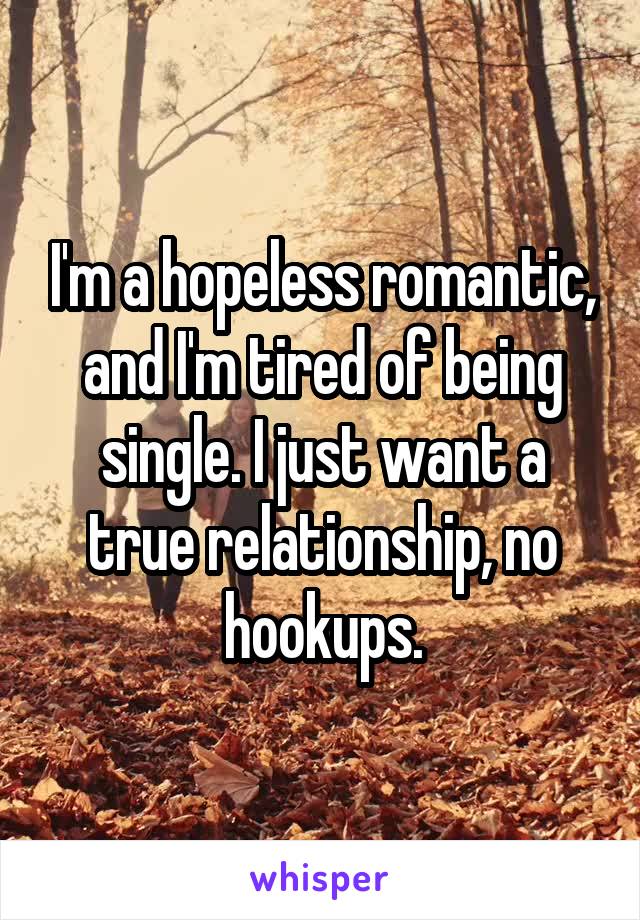 I'm a hopeless romantic, and I'm tired of being single. I just want a true relationship, no hookups.