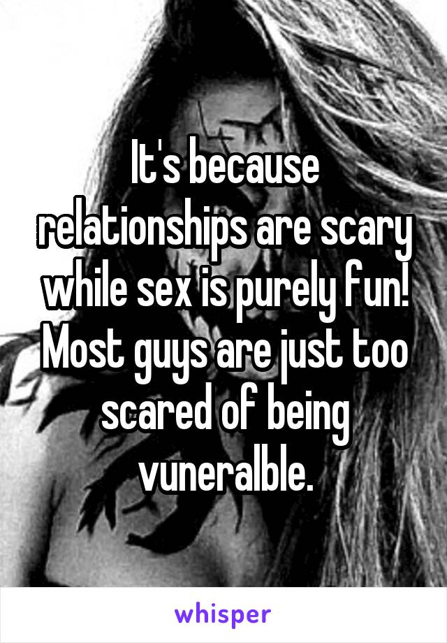 It's because relationships are scary while sex is purely fun! Most guys are just too scared of being vuneralble.