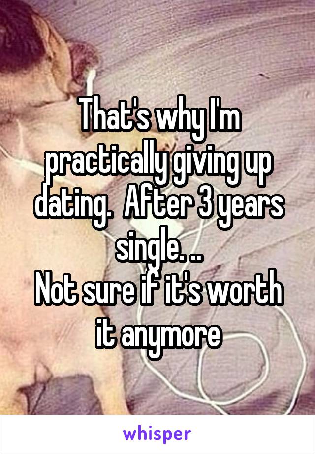 That's why I'm practically giving up dating.  After 3 years single. ..
Not sure if it's worth it anymore