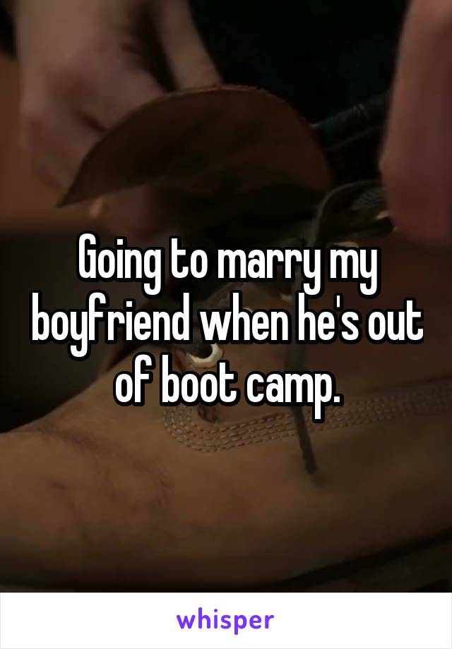 Going to marry my boyfriend when he's out of boot camp.