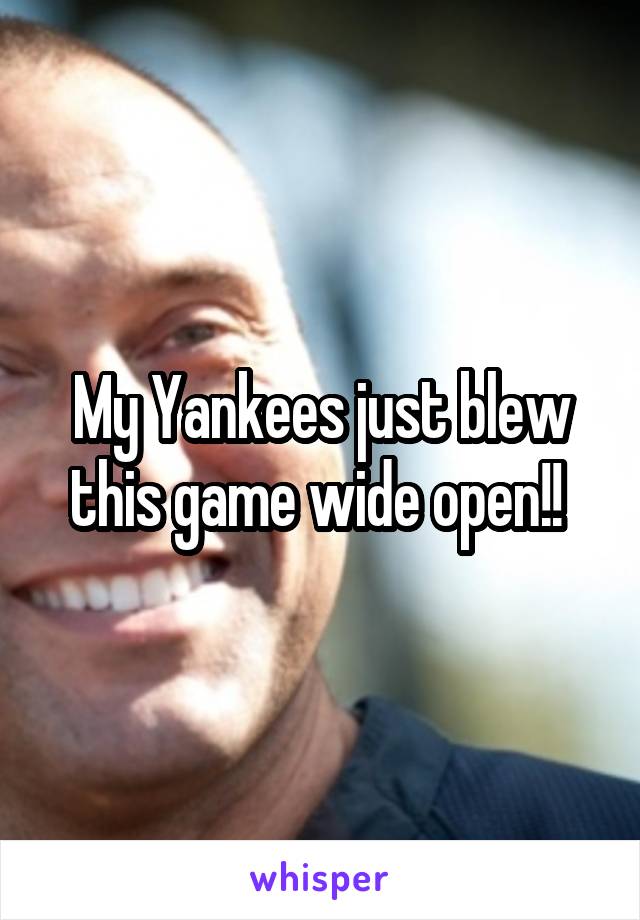 My Yankees just blew this game wide open!! 